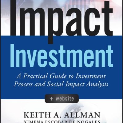 Impact Investment, + Website: A Practical Guide to Investment Process and Social Impact Analysis (Wiley Finance)