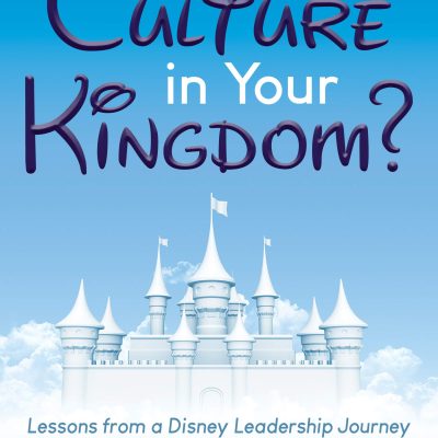 How’s the Culture in Your Kingdom?: Lessons from a Disney Leadership Journey